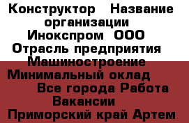 Конструктор › Название организации ­ Инокспром, ООО › Отрасль предприятия ­ Машиностроение › Минимальный оклад ­ 30 000 - Все города Работа » Вакансии   . Приморский край,Артем г.